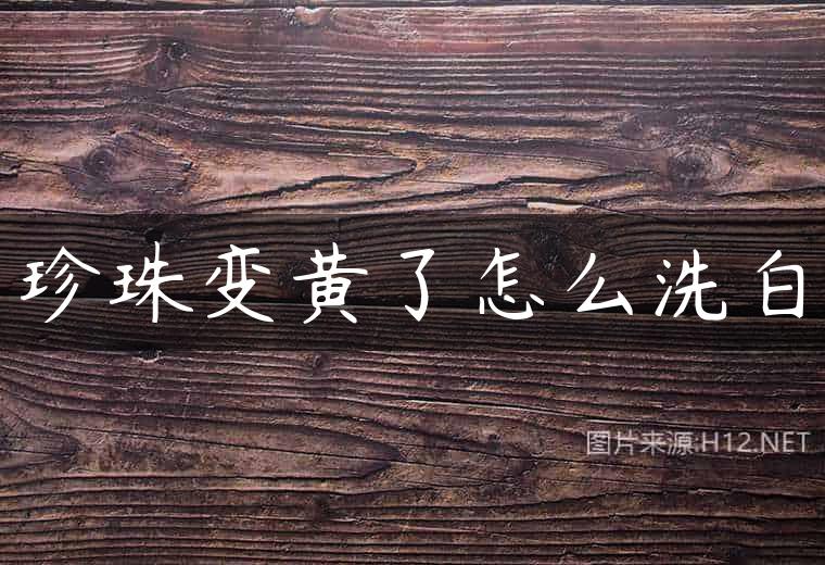 珍珠变黄了怎么洗白
