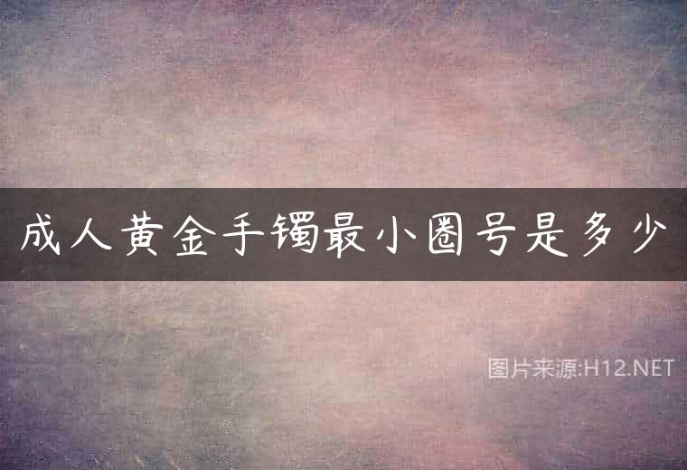 成人黄金手镯最小圈号是多少