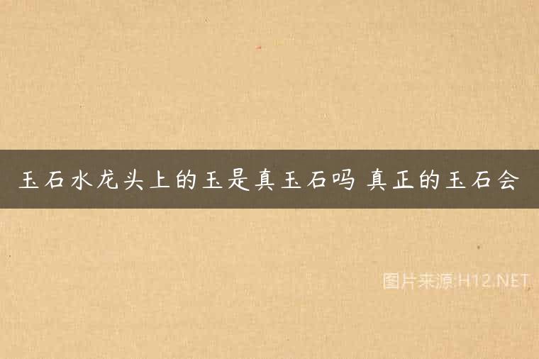 玉石水龙头上的玉是真玉石吗 真正的玉石会