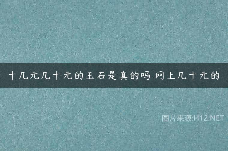 十几元几十元的玉石是真的吗 网上几十元的