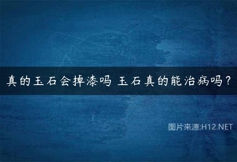 真的玉石会掉漆吗 玉石真的能治病吗？