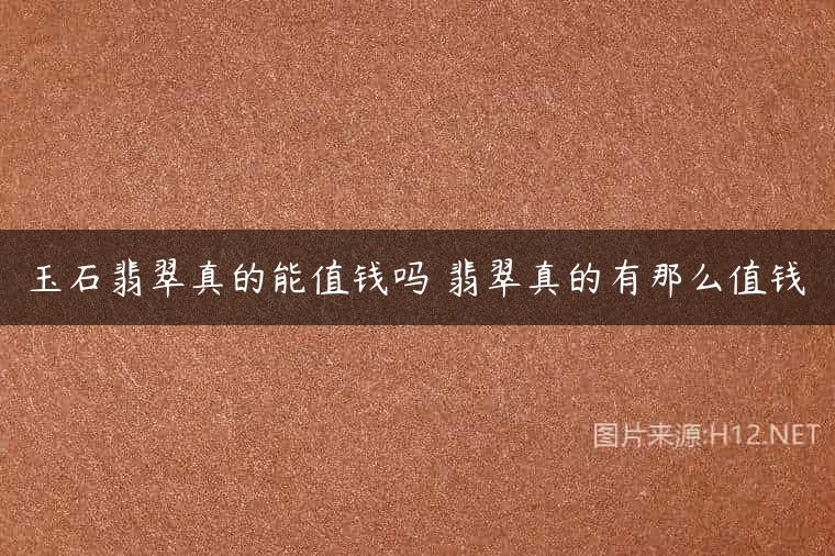 玉石翡翠真的能值钱吗 翡翠真的有那么值钱