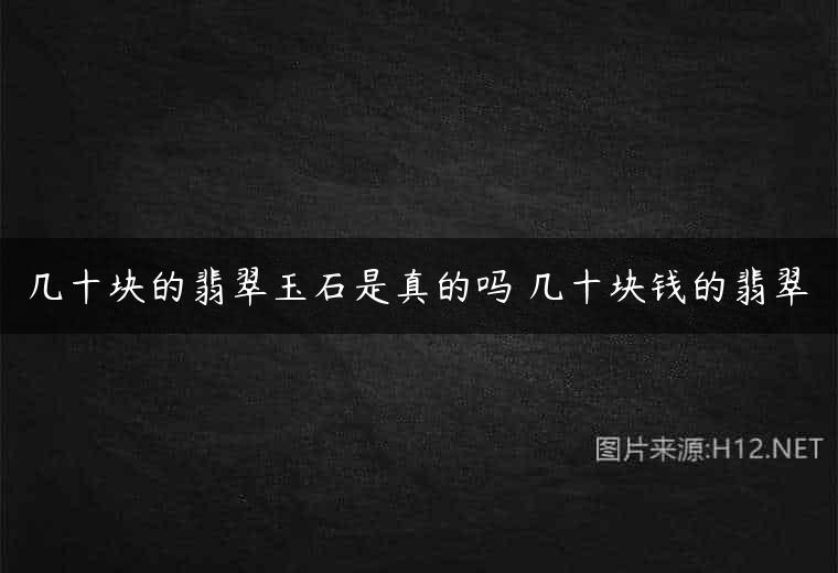 几十块的翡翠玉石是真的吗 几十块钱的翡翠