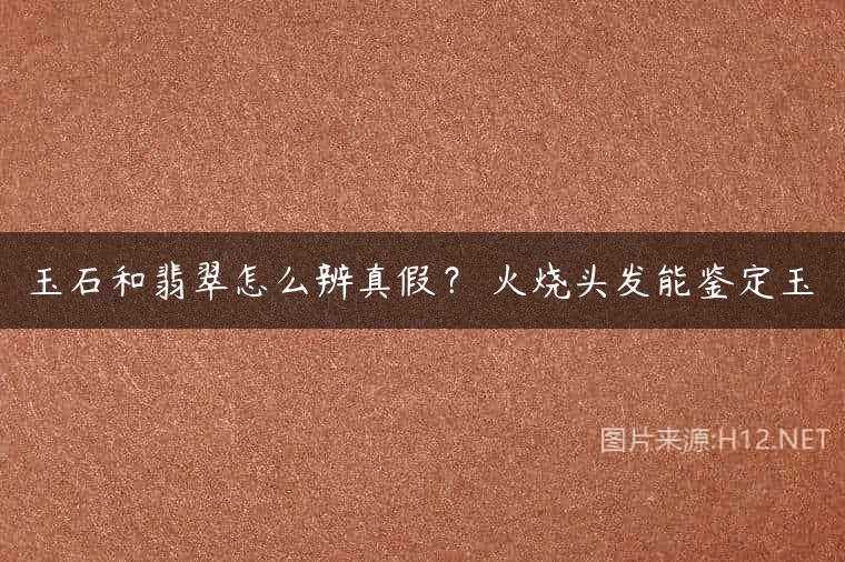 玉石和翡翠怎么辨真假？ 火烧头发能鉴定玉