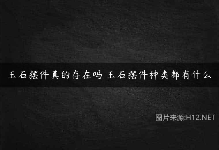 玉石摆件真的存在吗 玉石摆件种类都有什么