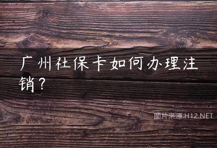广州社保卡如何办理注销？