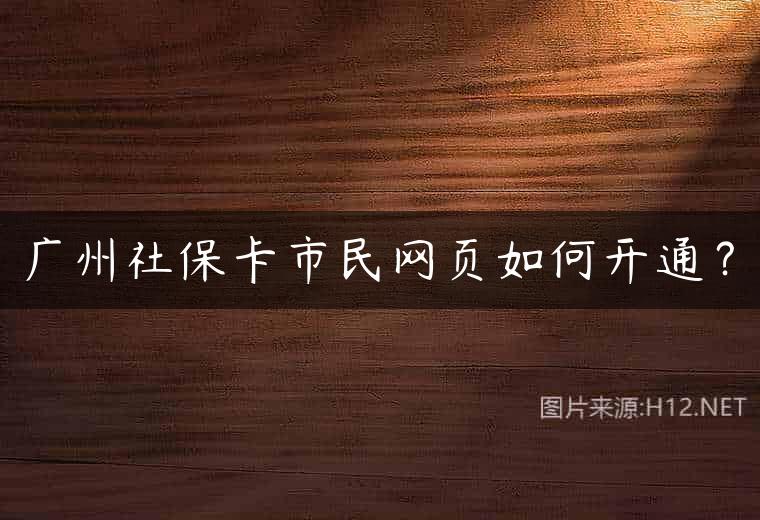 广州社保卡市民网页如何开通？