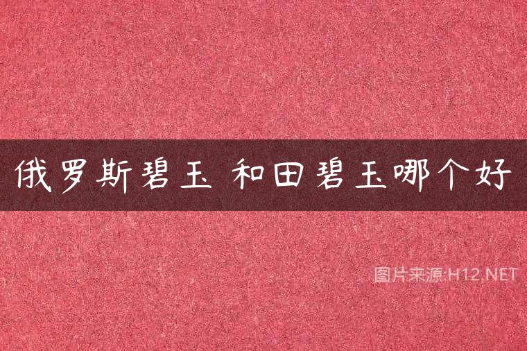 俄罗斯碧玉 和田碧玉哪个好