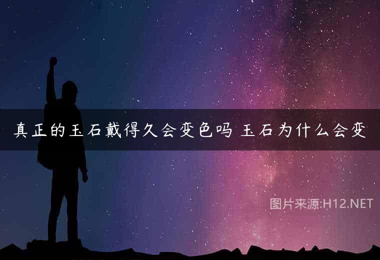 真正的玉石戴得久会变色吗 玉石为什么会变