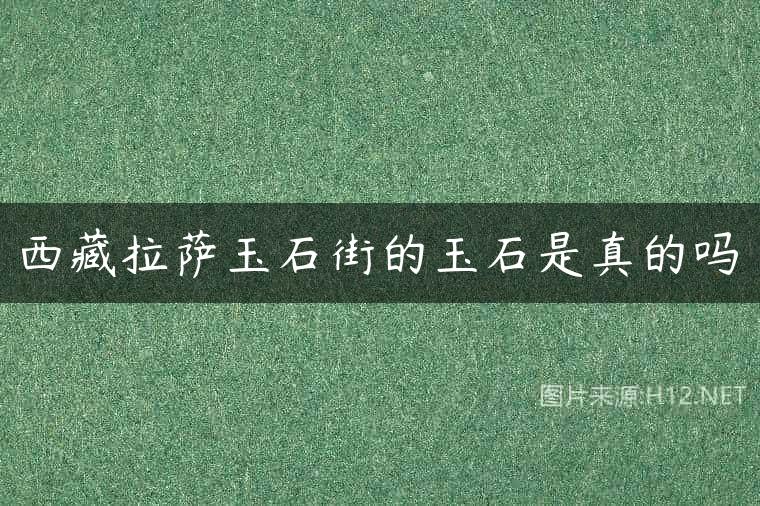 西藏拉萨玉石街的玉石是真的吗