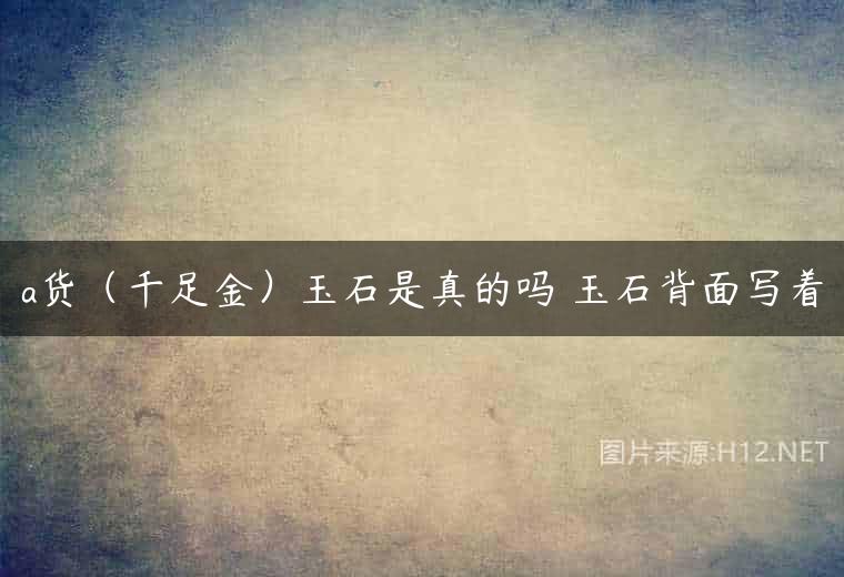 a货（千足金）玉石是真的吗 玉石背面写着