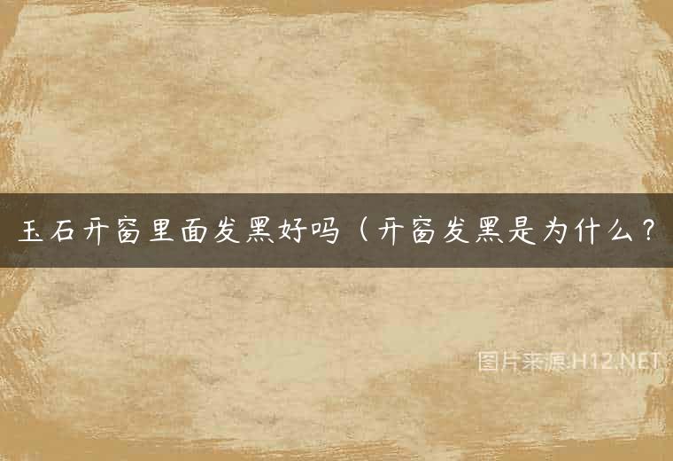玉石开窗里面发黑好吗（开窗发黑是为什么？