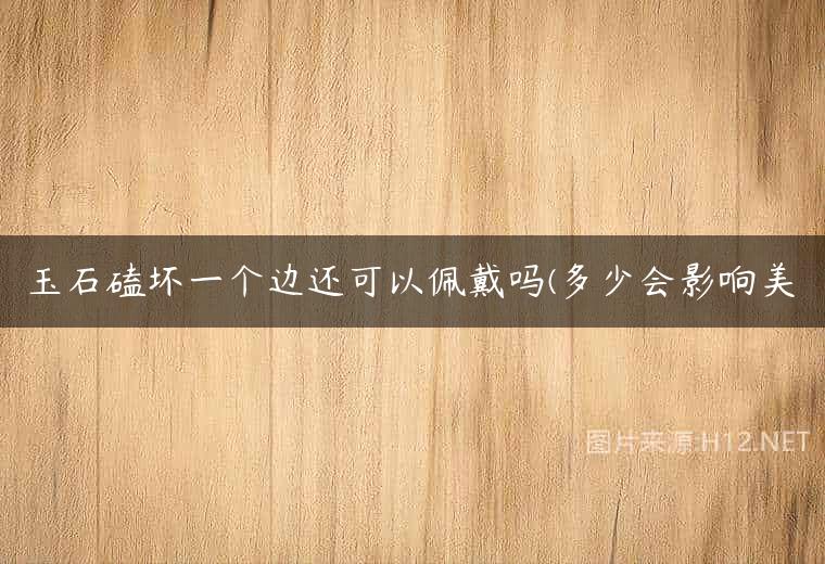 玉石磕坏一个边还可以佩戴吗(多少会影响美