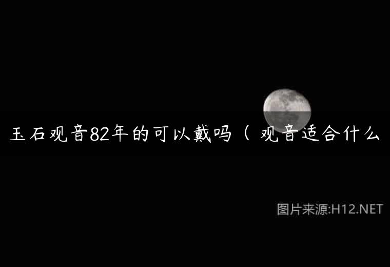 玉石观音82年的可以戴吗（ 观音适合什么