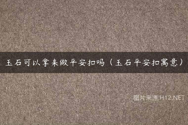 玉石可以拿来做平安扣吗（玉石平安扣寓意）