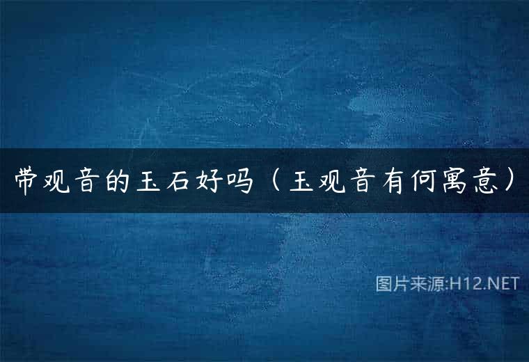 带观音的玉石好吗（玉观音有何寓意）