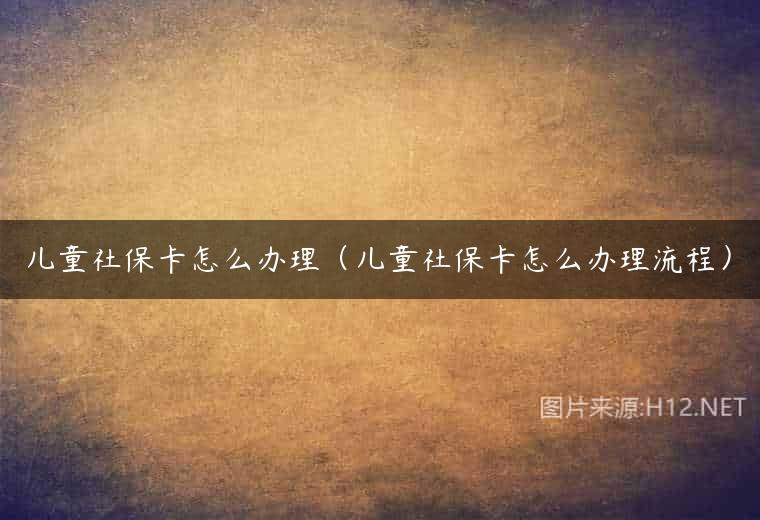 儿童社保卡怎么办理（儿童社保卡怎么办理流程）