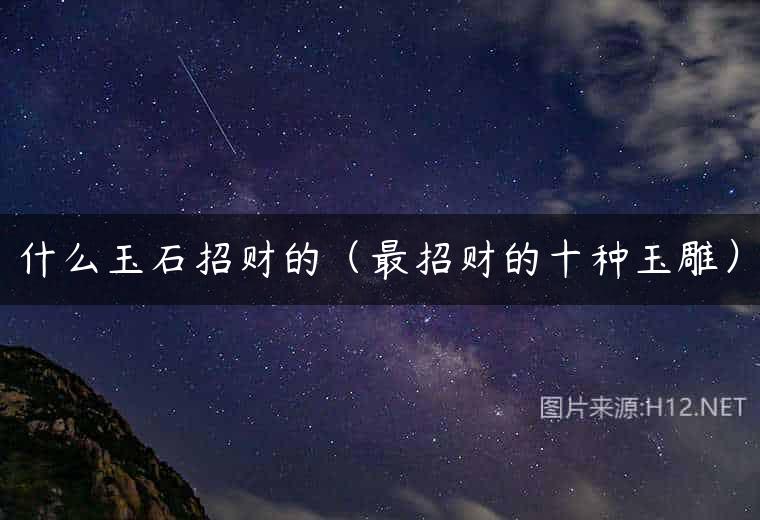 什么玉石招财的（最招财的十种玉雕）