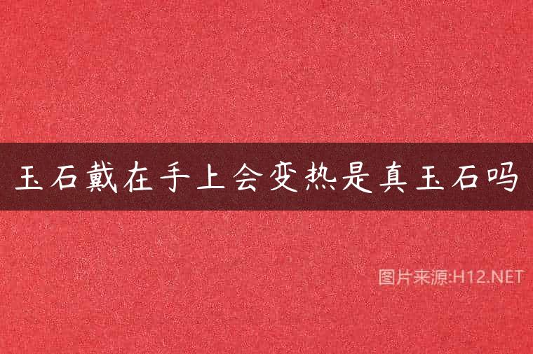 玉石戴在手上会变热是真玉石吗