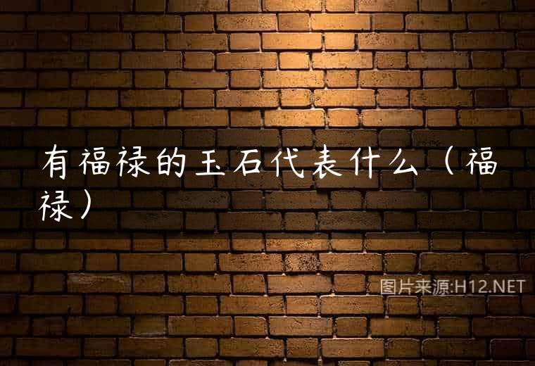 有福禄的玉石代表什么（福禄）