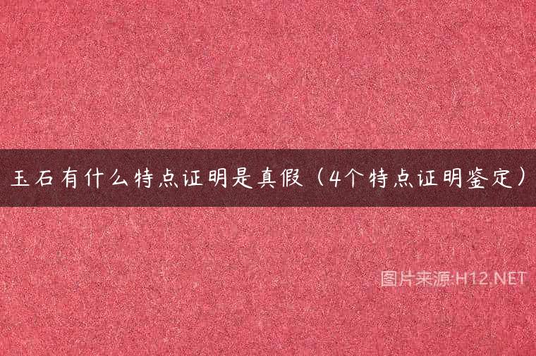 玉石有什么特点证明是真假（4个特点证明鉴定）