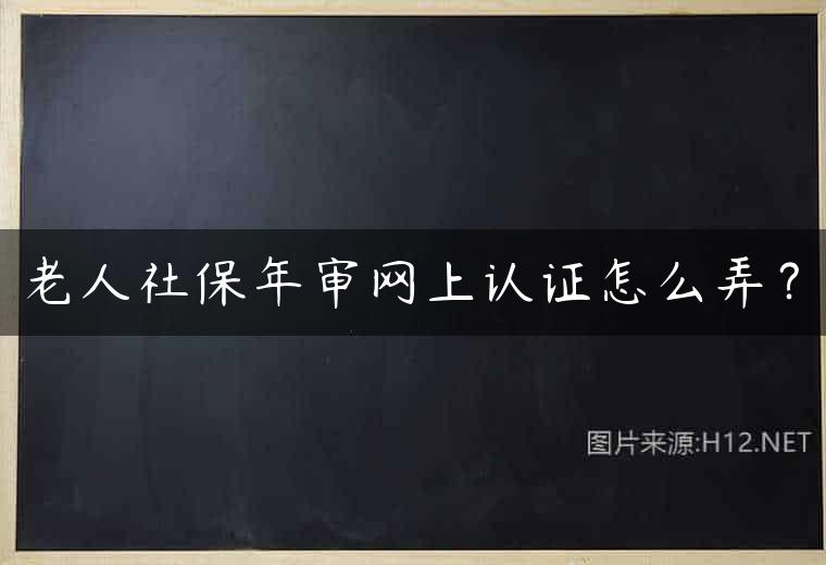 老人社保年审网上认证怎么弄？