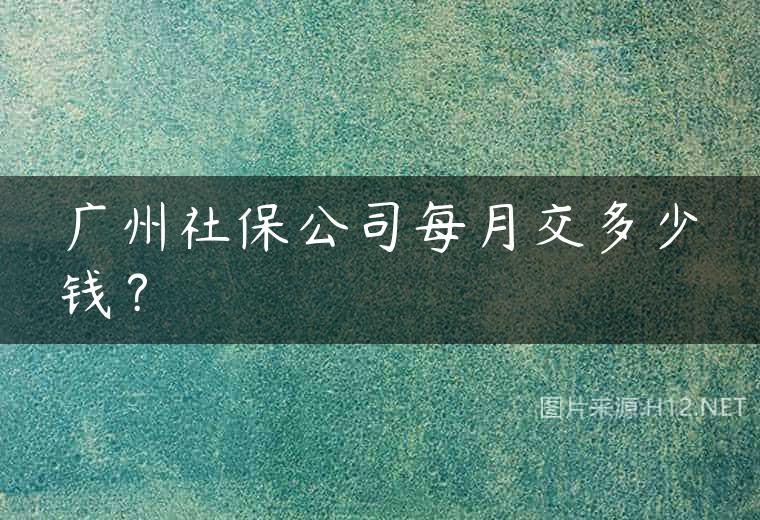 广州社保公司每月交多少钱？