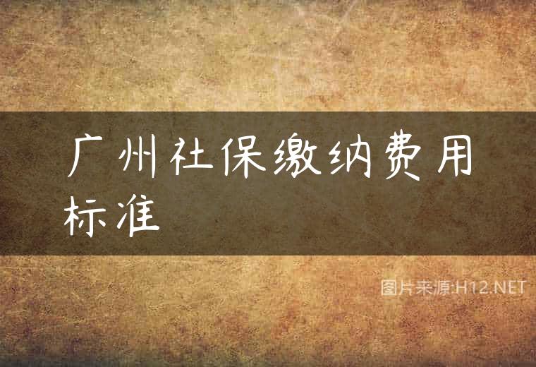 广州社保缴纳费用标准