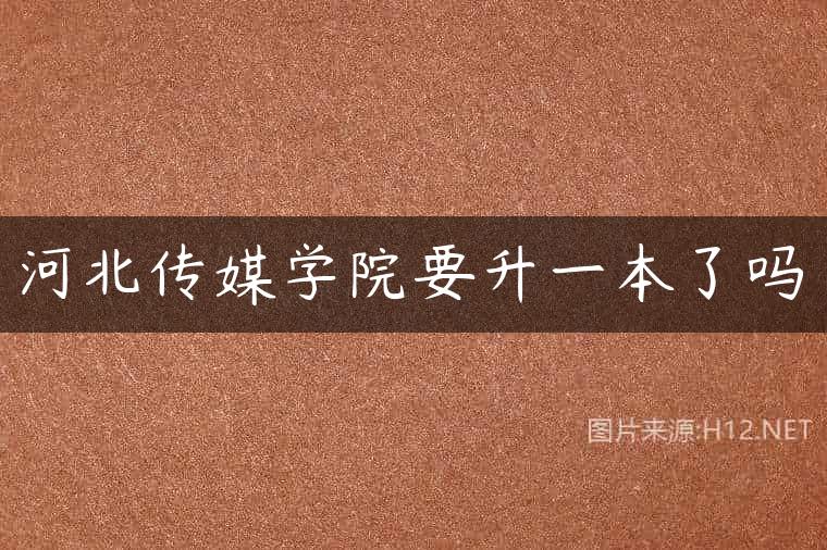河北传媒学院要升一本了吗