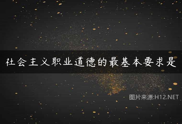 社会主义职业道德的最基本要求是