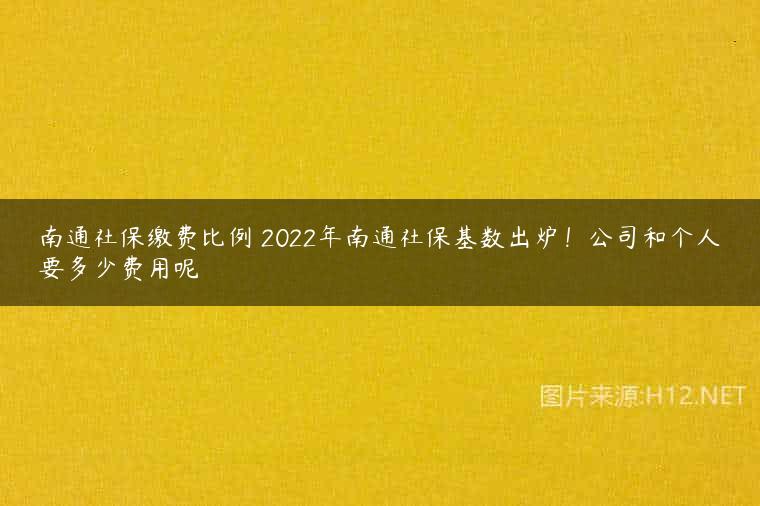 南通社保缴费比例 2022年南通社保基数出炉！公司和个人要多少费用呢