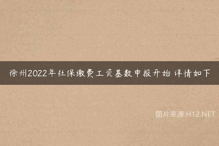 徐州2022年社保缴费工资基数申报开始 详情如下