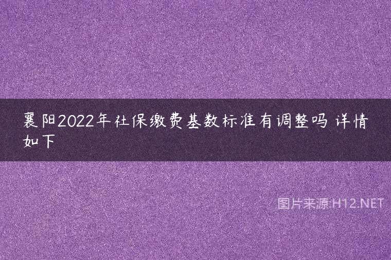 襄阳2022年社保缴费基数标准有调整吗 详情如下