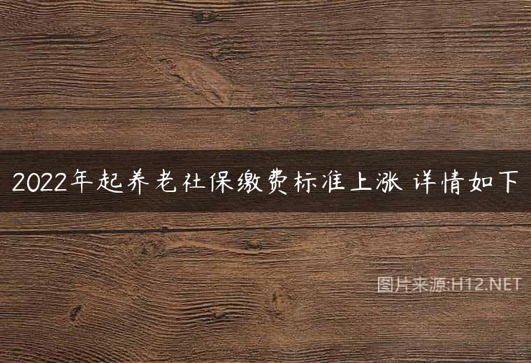 2022年起养老社保缴费标准上涨 详情如下