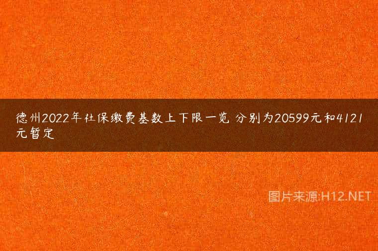 德州2022年社保缴费基数上下限一览 分别为20599元和4121元暂定