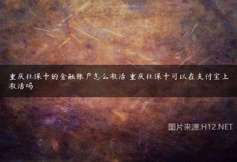 重庆社保卡的金融账户怎么激活 重庆社保卡可以在支付宝上激活吗