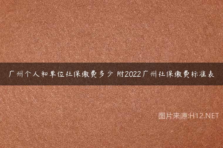 广州个人和单位社保缴费多少 附2022广州社保缴费标准表