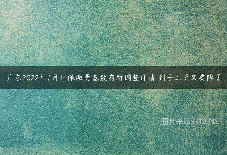 广东2022年1月社保缴费基数有所调整详情 到手工资又要降了