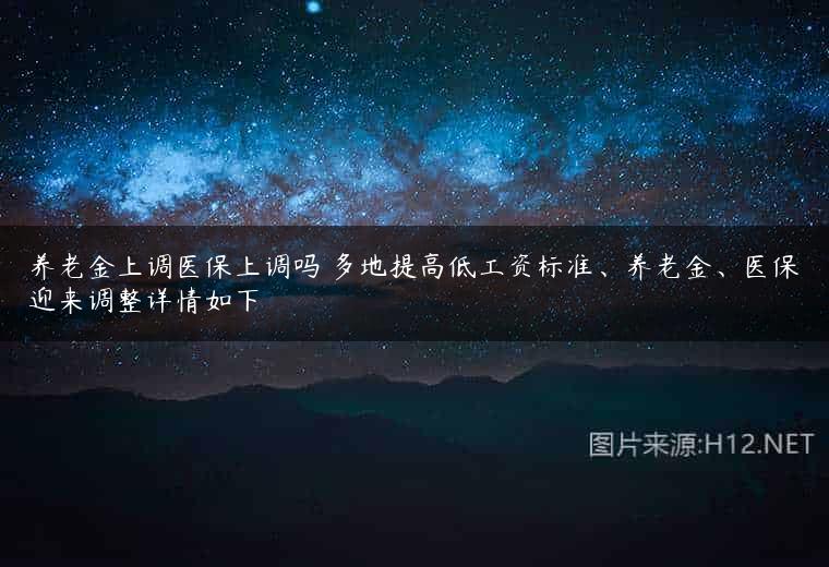 养老金上调医保上调吗 多地提高低工资标准、养老金、医保迎来调整详情如下