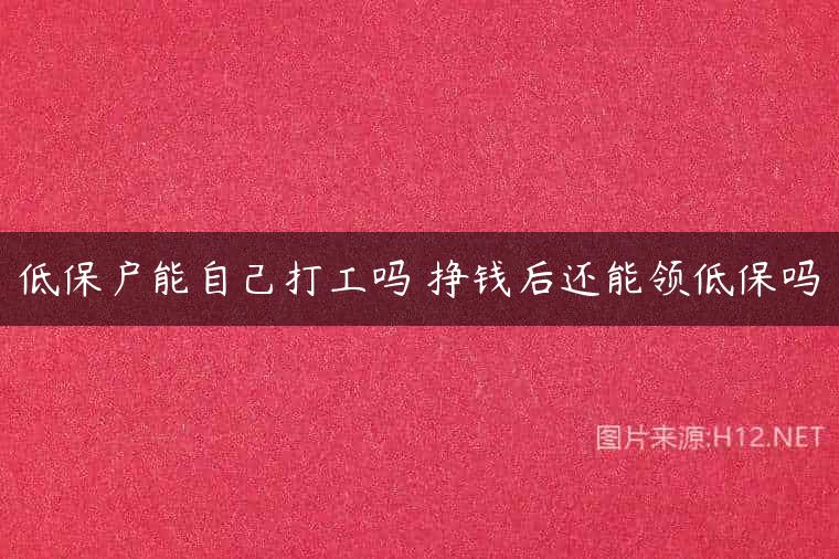 低保户能自己打工吗 挣钱后还能领低保吗