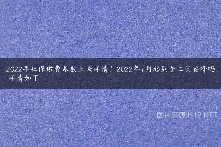 2022年社保缴费基数上调详情！2022年1月起到手工资要降吗 详情如下