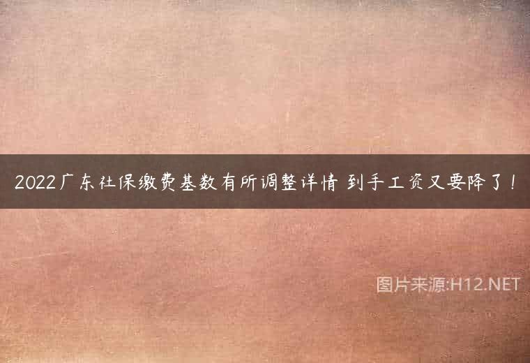 2022广东社保缴费基数有所调整详情 到手工资又要降了！