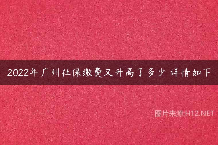 2022年广州社保缴费又升高了多少 详情如下