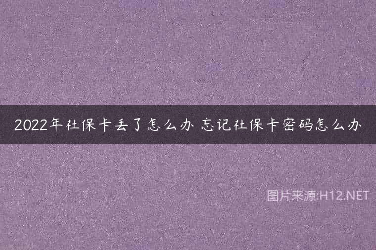 2022年社保卡丢了怎么办 忘记社保卡密码怎么办