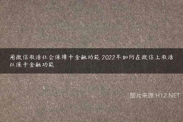 用微信激活社会保障卡金融功能 2022年如何在微信上激活社保卡金融功能