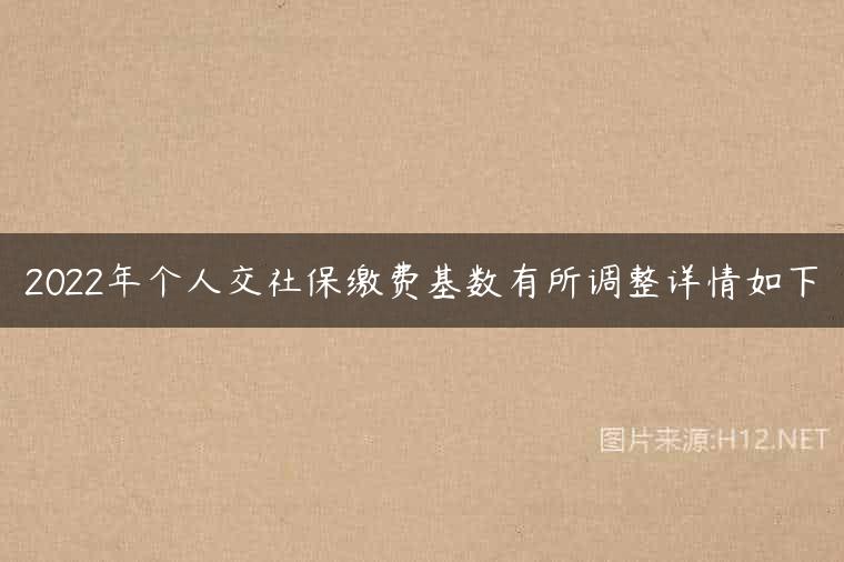 2022年个人交社保缴费基数有所调整详情如下