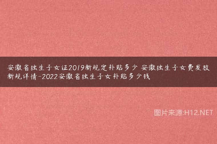 安徽省独生子女证2019新规定补贴多少 安徽独生子女费发放新规详情-2022安徽省独生子女补贴多少钱