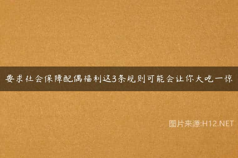 要求社会保障配偶福利这3条规则可能会让你大吃一惊