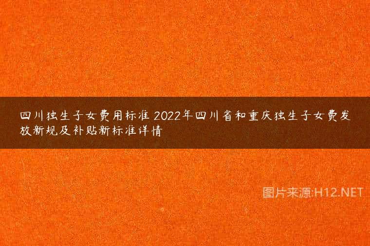 四川独生子女费用标准 2022年四川省和重庆独生子女费发放新规及补贴新标准详情