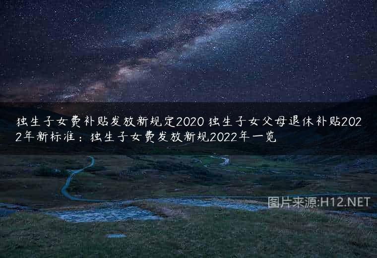 独生子女费补贴发放新规定2020 独生子女父母退休补贴2022年新标准：独生子女费发放新规2022年一览